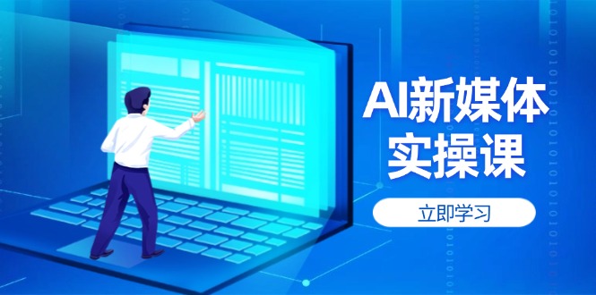 图片[1]-【2025.04.12】AI新媒体实操课，快速提升账号权重，打造高曝光主页与爆款内容百度网盘免费下载-芽米宝库