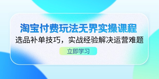 【2025.04.12】淘宝付费玩法无界实操课程，选品补单技巧，实战经验解决运营难题百度网盘免费下载-芽米宝库