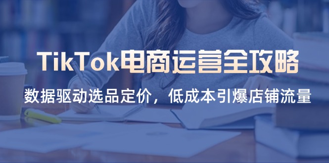 【2025.04.12】TikTok电商运营全攻略，数据驱动选品定价，低成本引爆店铺流量百度网盘免费下载-芽米宝库