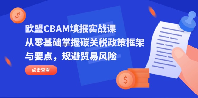 图片[1]-【2025.04.12】欧盟CBAM填报实战课，从零基础掌握碳关税政策框架与要点，规避贸易风险百度网盘免费下载-芽米宝库