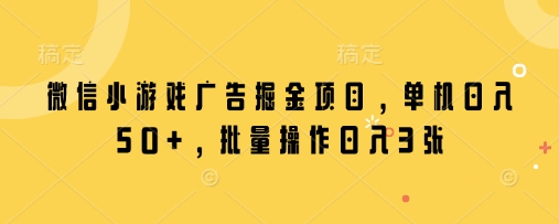 【2025.04.13】微信小游戏广告掘金项目，单机日入50+，批量操作日入300+百度网盘免费下载-芽米宝库