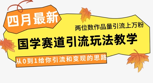 【2025.04.13】4月最新，国学赛道引流玩法教学，两位数作品量引流上万粉，从0到1给你引流和变现的思路百度网盘免费下载-芽米宝库