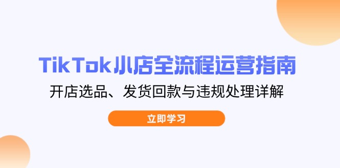 【2025.04.13】TikTok小店全流程运营指南，开店选品、发货回款与违规处理详解百度网盘免费下载-芽米宝库