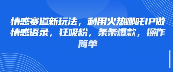 图片[1]-【2025.04.13】情感赛道新玩法，利用火热哪吒IP做情感语录，狂吸粉，条条爆款，操作简单百度网盘免费下载-芽米宝库