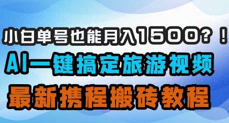 图片[1]-【2025.04.14】小白单号也能月入1500？AI一键搞定旅游视频，最新携程搬砖教程百度网盘免费下载-芽米宝库