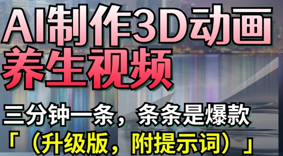 【2025.04.14】AI制作3D动画养生视频，三分钟一条，条条是爆款(升级版，附提示词)百度网盘免费下载-芽米宝库