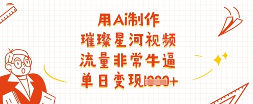 图片[1]-【2025.04.14】用Ai制作璀璨星河视频，流量非常牛逼，单日变现多张百度网盘免费下载-芽米宝库