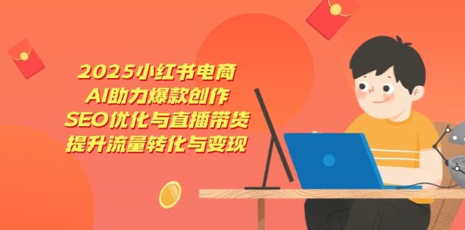 图片[1]-【2025.04.14】2025小红书电商，AI助力爆款创作，SEO优化与直播带货，提升流量转化与变现百度网盘免费下载-芽米宝库