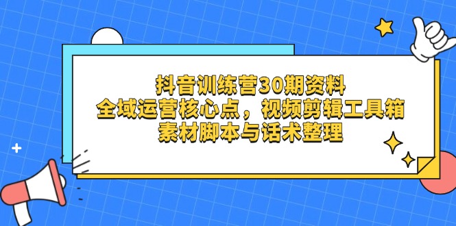 【2025.04.14】抖音训练营30期资料，全域运营核心点，视频剪辑工具箱 素材脚本与话术整理百度网盘免费下载-芽米宝库