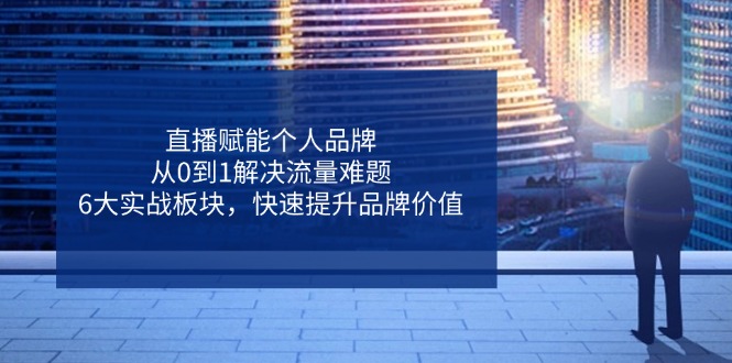 图片[1]-【2025.04.14】直播赋能个人品牌，从0到1解决流量难题，6大实战板块，快速提升品牌价值百度网盘免费下载-芽米宝库