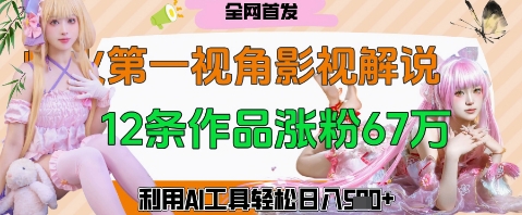 【2025.04.15】爆火第一人称视角影视解说，12条作品涨粉67W，巧用AI工具，轻松日入500+百度网盘免费下载-芽米宝库