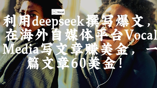 【2025.04.15】出海搞钱！利用deepseek撰写爆文，在海外自媒体平台Vocal Media写文章挣美金，一篇文章60刀百度网盘免费下载-芽米宝库