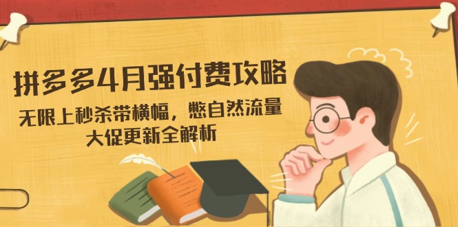 【2025.04.15】拼多多4月强付费攻略，无限上秒杀带横幅，憋自然流量，大促更新全解析百度网盘免费下载-芽米宝库