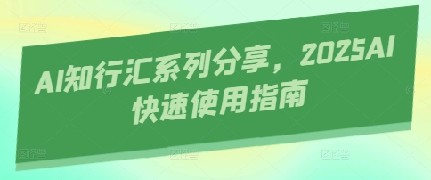 【2025.04.15】AI知行汇系列分享，2025AI快速使用指南百度网盘免费下载-芽米宝库