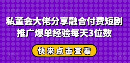 【2025.04.16】私董会大佬分享融合付费短剧推广爆单经验每天3位数百度网盘免费下载-芽米宝库
