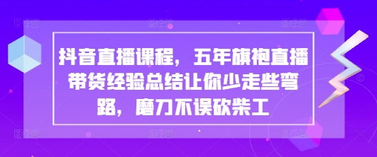 图片[1]-【2025.04.16】抖音直播课程，五年旗袍直播带货经验总结让你少走些弯路，磨刀不误砍柴工百度网盘免费下载-芽米宝库