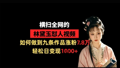 【2025.04.16】横扫全网的林黛玉怼人视频，如何做到九条作品涨粉7.8万，轻松日变现1k百度网盘免费下载-芽米宝库
