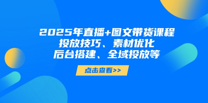 图片[1]-【2025.04.16】2025年直播+图文带货课程，投放技巧、素材优化、后台搭建、全域投放等百度网盘免费下载-芽米宝库