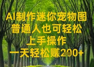 图片[1]-【2025.04.16】AI制作迷你宠物图，普通人也可轻松操作上手操作，一天轻松收益200+百度网盘免费下载-芽米宝库