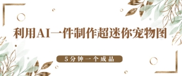 图片[1]-【2025.04.16】利用AI一件制作超迷你宠物图，5分钟一个成品百度网盘免费下载-芽米宝库