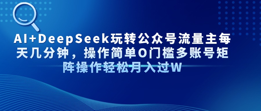 图片[1]-【2025.04.16】AI+DeepSeek玩转公众号流量主每天几分钟，操作简单O门槛，多账号矩阵操作百度网盘免费下载-芽米宝库