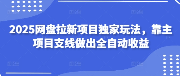 【2025.04.16】2025网盘拉新项目独家玩法，靠主项目支线做出全自动收益百度网盘免费下载-芽米宝库
