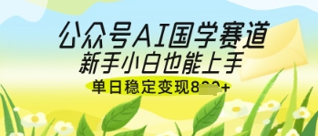 图片[1]-【2025.04.16】公众号AI国学爆文，国学赛道风口，新手小白也能轻松上手，单日稳定变现800+百度网盘免费下载-芽米宝库