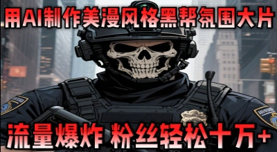 【2025.04.16】用AI制作美漫风格黑帮氛围大片，流量爆炸，粉丝轻松十W+百度网盘免费下载-芽米宝库