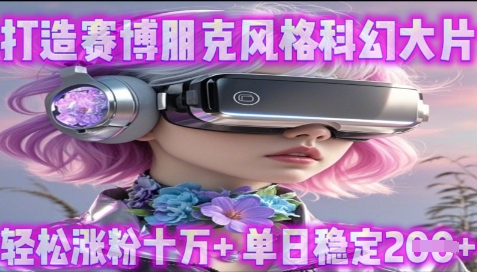 图片[1]-【2025.04.17】利用生图工具打造赛博朋克风格科幻大片，轻松涨粉十万+，单日稳定200+百度网盘免费下载-芽米宝库