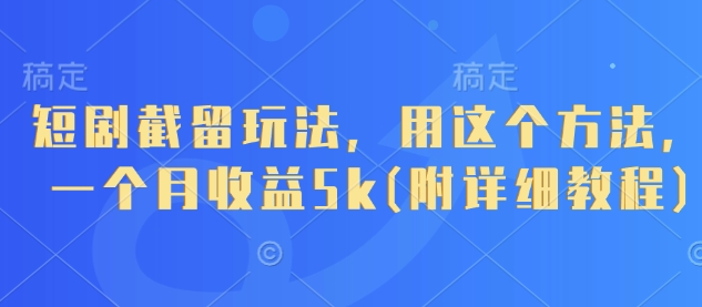 【2025.04.17】短剧截留玩法，用这个方法，一个月收益5k(附详细教程)百度网盘免费下载-芽米宝库