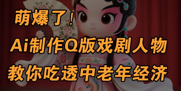 图片[1]-【2025.04.17】用Ai制作Q版戏剧人物，手把手教你吃透中老年经济，5分钟一个成品，多渠道变现百度网盘免费下载-芽米宝库