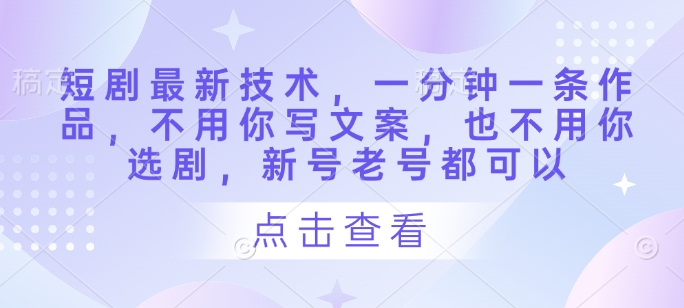 图片[1]-【2025.04.17】短剧最新技术，一分钟一条作品，不用你写文案，也不用你选剧，新号老号都可以百度网盘免费下载-芽米宝库