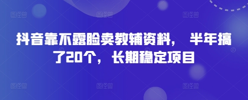 【2025.04.18】抖音靠不露脸卖教辅资料， 半年搞了20个，长期稳定项目百度网盘免费下载-芽米宝库
