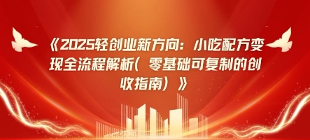 【2025.04.18】2025轻创业新方向：小吃配方变现全流程解析(零基础可复制的创收指南)百度网盘免费下载-芽米宝库