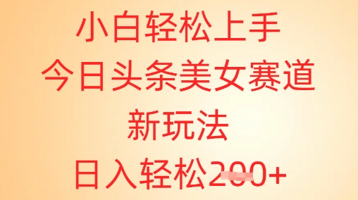 图片[1]-【2025.04.18】小白轻松上手，今日头条美女赛道新玩法，日入轻松200+百度网盘免费下载-芽米宝库