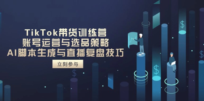 图片[1]-【2025.04.18】TikTok带货训练营，账号运营与选品策略，AI脚本生成与直播复盘技巧百度网盘免费下载-芽米宝库