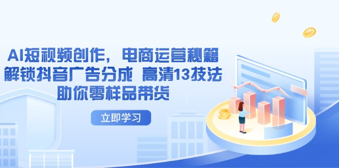 【2025.04.18】AI短视频创作，电商运营秘籍，解锁抖音广告分成 高清13技法助你零样品带货百度网盘免费下载-芽米宝库