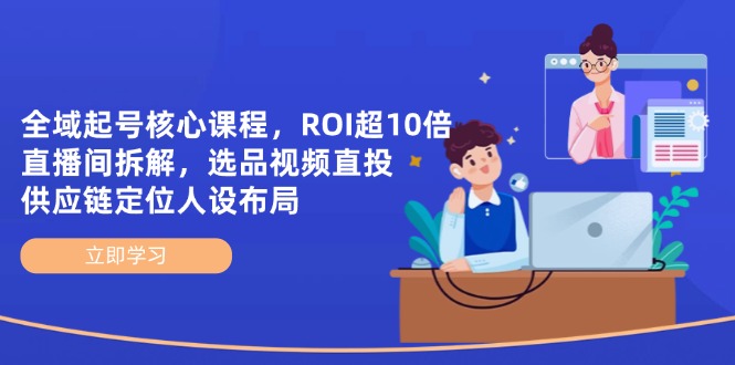 【2025.04.20】全域起号核心课程，ROI超10倍直播间拆解，选品直投，供应链定位人设布局百度网盘免费下载-芽米宝库