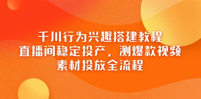 图片[1]-【2025.04.20】千川行为兴趣搭建教程，直播间稳定投产，测爆款视频，素材投放全流程百度网盘免费下载-芽米宝库