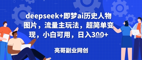 【2025.04.19】deepseek+即梦ai历史人物图片，流量主玩法，超简单变现，小白可用，日入300+百度网盘免费下载-芽米宝库