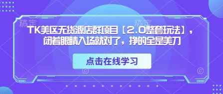 【2025.04.20】TK美区无货源店群项目【2.0整套玩法】，闭着眼睛入场就对了，挣的全是美刀百度网盘免费下载-芽米宝库