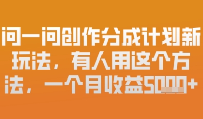 【2025.04.20】问一问创作者分成计划最新玩法，小白也可以轻松上手，月入6k+百度网盘免费下载-芽米宝库
