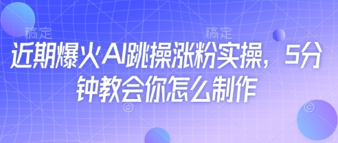 【2025.04.20】近期爆火AI跳操涨粉实操，5分钟教会你怎么制作百度网盘免费下载-芽米宝库