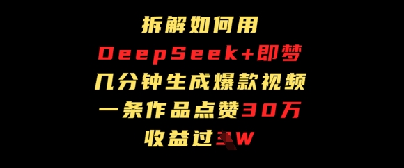 图片[1]-【2025.04.19】拆解如何用deep seek+即梦做爆款短视频，一条作品收益过W百度网盘免费下载-芽米宝库