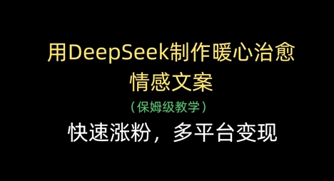 【2025.04.19】用DeepSeek制作暖心治愈情感文案，快速涨粉，多平台变现百度网盘免费下载-芽米宝库