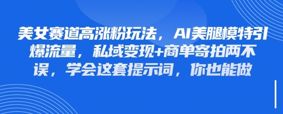图片[1]-【2025.04.21】美女赛道高涨粉玩法，AI美腿模特引爆流量，私域变现+商单寄拍两不误，学会这套提示词，你也能做百度网盘免费下载-芽米宝库