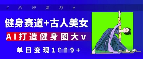 图片[1]-【2025.04.21】健身赛道+古人美女，AI打造健身圈大v，单日变现1000+百度网盘免费下载-芽米宝库