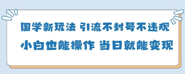 图片[1]-【2025.04.21】国学新玩法，引流不封号不违规小白也能操作，当日就能变现百度网盘免费下载-芽米宝库