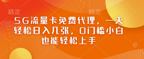 图片[1]-【2025.04.21】5G流量卡免费代理，一天轻松日入几张，0门槛小白也能轻松上手百度网盘免费下载-芽米宝库
