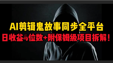 图片[1]-【2025.04.21】AI剪辑鬼故事，同步全平台，日收益3位数+附保姆级项目拆解!百度网盘免费下载-芽米宝库